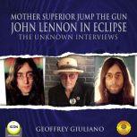 Mother Superior Jump The Gun John Lennon in Eclipse - The Unknown Interviews, Geoffrey Giuliano