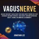 Vagus Nerve Accessing the Healing Power of the Vagus Nerve: unleash Your Body's and Activate Your Vagus Nerve through Self-Help Techniques and many Exercises. Overcome Depression and Anxiety