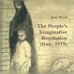 The People's Imaginative Revolution (Iran, 1979) An English nurse witnesses the Uprising, Jane Wood