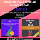 Start and Scale an Online Business in 2020 2 Books in 1 Complete Guide to Make Money Online. Learn to Generate Passive Income Streams and Live the Life you Deserve, Anthony Harris