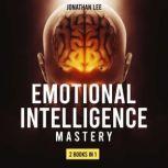 Emotional Intelligence Mastery 2 Books in 1: Emotional Intelligence 2.0 and Cognitive Behavior Therapy. A Guide Step by Step for Mastery Your Emotions, Boost Your EQ and Overcome Anxiety