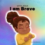 With Jesus I am Brave A Christian children book on trusting God to overcome worry, anxiety and fear of the dark