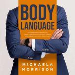 BODY LANGUAGE: The Ultimate Guide to Speed Reading People Through Behavioral Psychology, Analyzing Body Language. Learn How to Analyze People, Michaela Morrison