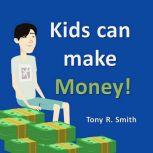 Kids can make Money!: Teaching kids about Money, Tony R. Smith