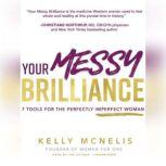 Your Messy Brilliance 7 Tools for the Perfectly Imperfect Woman, Kelly McNelis
