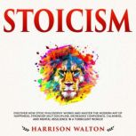 Stoicism: Discover How Stoic Philosophy Works and Master the Modern Art of Happiness, Stronger Self Discipline, Increased Confidence, Calmness, and Mental Resilience in a Turbulent World!, Unknown