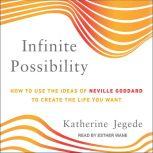 Infinite Possibility How to Use the Ideas of Neville Goddard to Create the Life You Want