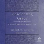 Unrelenting Grace A United Methodist Way of Life, Jr. Carter