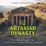 The Artaxiad Dynasty: The History and Legacy of the Ancient Armenian Kingdom that Fought the Romans, Charles River Editors