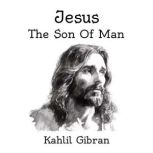 Jesus, The Son of Man, kahlil Gribran