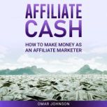 Affiliate Cash How To Make Money As An Affiliate Marketer, Omar Johnson
