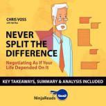 Summary: Never Split the Difference Negotiating as if Your Life Depended on It by Chris Voss: Key Takeaways, Summary & Analysis Included, Ninja Reads