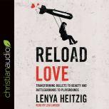 Reload Love Transforming Bullets to Beauty and Battlegrounds to Playgrounds, Lenya Heitzig