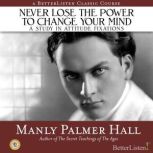 Never Lose the Power to Change Your Mind A Study in Attitude Fixations, Manly Hall
