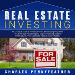 Real Estate Investing: An Essential Guide to Flipping Houses, Wholesaling Properties and Building a Rental Property Empire, Including Tips for Finding Passive Income Assets