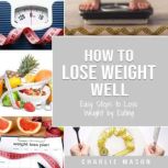 How to Lose Weight Well: Easy Steps to Lose Weight by Eating Loose Weight Fast: Loose Weight Fast For Women & Men (how to lose weight well loose weight, Charlie Mason
