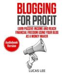 Blogging for Profit Earn Passive Income and Reach Financial Freedom Using your Blog as a Money Maker, Lucas Lee