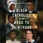 Black Catholics on the Road to Sainthood, Michael R. Heinlein