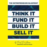 Entrepreneurs Blueprint Think it, Fund it, Build it, Sell it!, Paul de Sousa