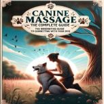 Canine Massage, the Complete Guide The Innovative Guide to Healing and Connecting with Your Dog, ANTONIO JAIMEZ