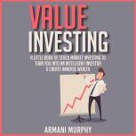 Value Investing A Little Book of Stock Market Investing to Turn You Into An Intelligent Investor & Create Immense Wealth, Armani Murphy