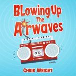 Blowing Up the Airwaves An Adventure on the Radio, Chris Wright