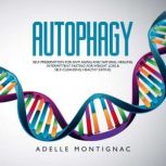 Autophagy Self-preservation for anti-aging and natural healing. Intermittent Fasting for Weight Loss & Self-Cleansing: Healthy eating., Adelle Montignac
