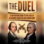 The Duel A Captivating Guide to the Lives of Alexander Hamilton and Aaron Burr, Captivating History