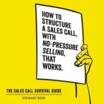 The Sales Call Survival Guide How to Structure a Sales Call With No-Pressure Selling, That Works, Stewart Reed