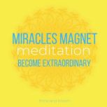 Miracles Magnet Meditation become extraordinary : harness the power of Law of Attraction, synchronicity love peace abundance health joy laughters, reach highest potentials, enjoy life everyday, Think and Bloom