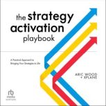 The Strategy Activation Playbook A Practical Approach to Bringing Your Strategies to Life, Aric Wood