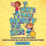 7 Ways To Make Money For Kids Teaching Kids Money Management, Practical Money Skills And How To Think About Money
