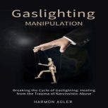 Gaslighting Manipulation Breaking the Cycle of Gaslighting: Healing from the Trauma of Narcissistic Abuse, Harmon Adler