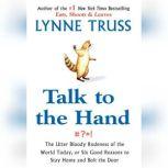 Talk to the Hand The Utter Bloody Rudeness of the World Today, or Six Good Reasons to Stay Home, Lynne Truss