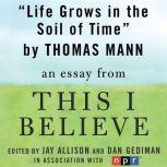 Life Grows in the Soil of Time A "This I Believe" Essay, Thomas Mann