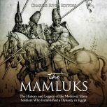 Mamluks, The: The History and Legacy of the Medieval Slave Soldiers Who Established a Dynasty in Egypt, Charles River Editors
