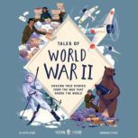 Tales of World War II Amazing True Stories from the War that Shook the World, Dr. Hattie Hearn