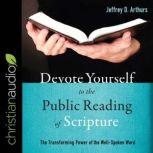 Devote Yourself to the Public Reading of Scripture The Transforming Power of the Well-Spoken Word