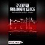 Expert Advisor Programming for Beginners Maximum MT4 Forex Profit Strategies, Wayne Walker