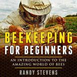 Beekeeping for beginners An Introduction To The Amazing World Of Bees, Randy Stevens