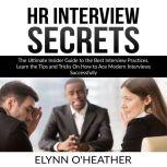 HR Interview Secrets: The Ultimate Insider Guide to the Best Interview Practices, Learn the Tips and Tricks On How to Ace Modern Interviews Successfully, Elynn O'Heather