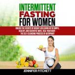 Intermittent Fasting For Women Unlock the Secrets of Weight Loss, Burn Fat in Simple, Healthy, and Scientific Ways, Heal Your Body - The Self-Cleansing Process of Autophagy