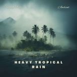 Heavy Tropical Rain For Deep Meditation and Relaxation, Greg Cetus