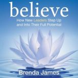 Believe How New Leaders Step Up and Into Their Full Potential, Brenda James