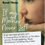 If My Mother Never Left A Gripping Real-Life Story of One Mans Journey through Abuse, Homelessness, Gaslighting, and Being Gay In Islam, Burak Yilmaz
