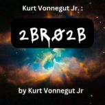Kurt Vonegut:  2BR02B A perfect world where the population is controlled. One person must die for each new birth., Kurt Vonnegut Jr