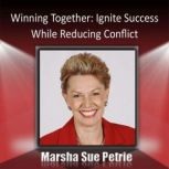Winning Together Through Conflict Management Ignite Success While Reducing Conflict, Marsha Sue Petrie