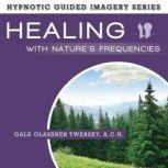 Healing with Nature's Frequencies The Hypnotic Guided Imagery Series, Gale Glassner Twersky, A.C.H.
