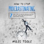 How to Stop Procrastinating: 7 Easy Steps to Master Procrastination, Getting Things Done, Self Discipline & Overcoming Laziness, Miles Toole