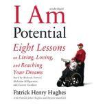 I Am Potential Eight Lessons on Living, Loving, and Reaching Your Dreams, Patrick Henry Hughes